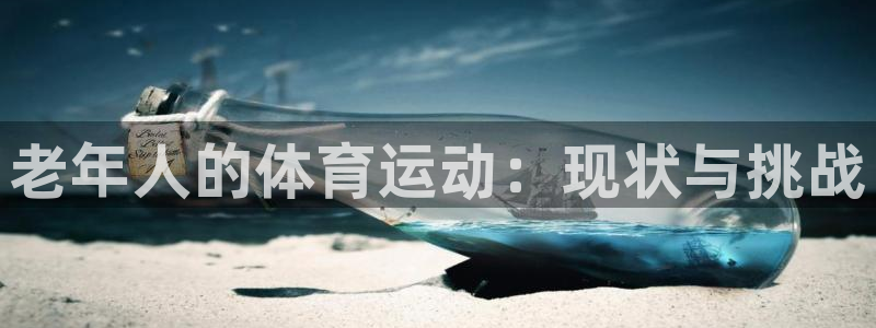 嗨王体育app官方网站：老年人的体育运动：现状与挑战