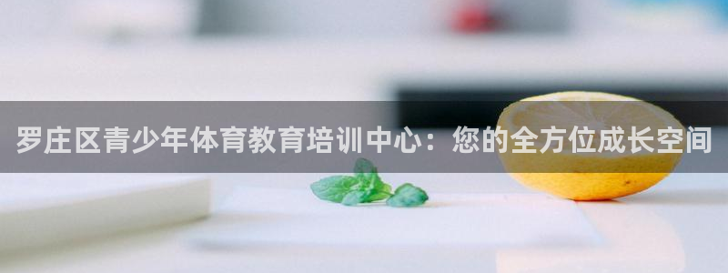 嗨王体育为什么打不开了：罗庄区青少年体育教育培训中心：您的全方位成长空间
